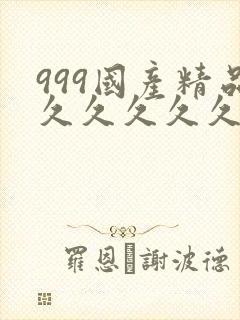 999国产精品久久久久久