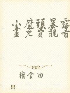 小魔头暴露啦漫画免费观看下拉式