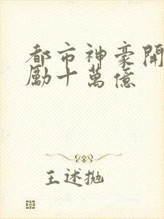 都市神豪开局奖励十万亿