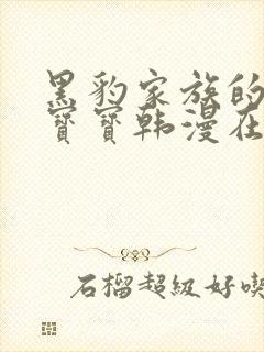 黑豹家族的雪豹宝宝韩漫在哪看