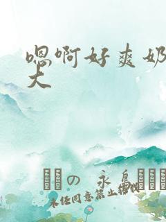 嗯啊好爽奶子好大