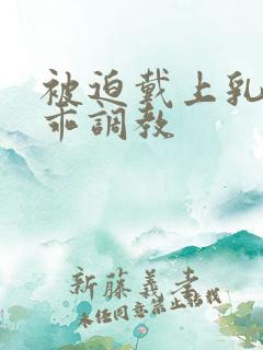 被迫戴上乳夹乖乖调教