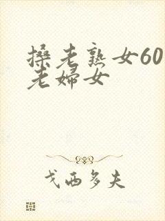 搡老熟女60岁老妇女