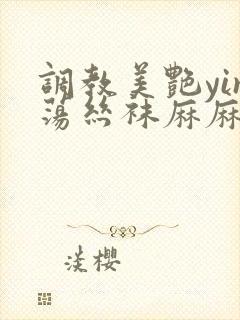 调教美艳yin荡丝袜麻麻小说