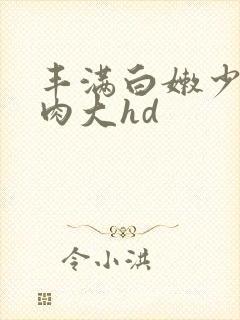 丰满白嫩少妇肉肉大hd