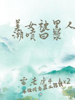 美女被黑人到高潮喷白浆