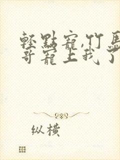 轻点宠,竹马他哥宠上我了免费阅读