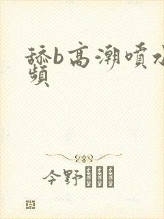 舔b高潮喷水视频