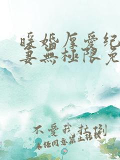 暖婚厚爱纪少宠妻无极限免费阅读