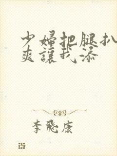 少妇把腿扒高潮爽让我添