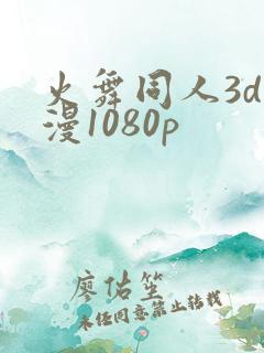 火舞同人3d动漫1080p