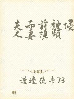 夫面前被侵犯的人妻视频