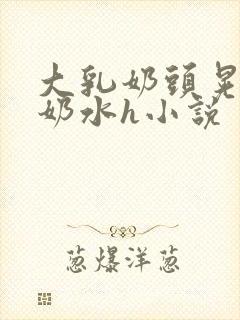 大乳奶头晃着喷奶水h小说