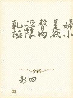 乳淫臀美妇们的极限肉欲小说