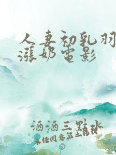 人妻初乳羽月希涨奶电影