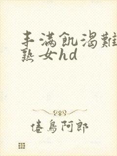 丰满饥渴难耐老熟女hd