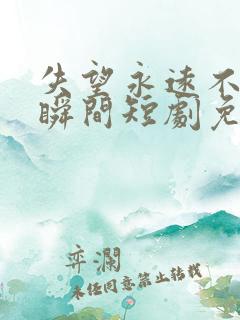 失望永远不是一瞬间短剧免费观看全集