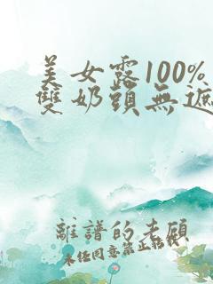 美女露100%双奶头无遮掩网站