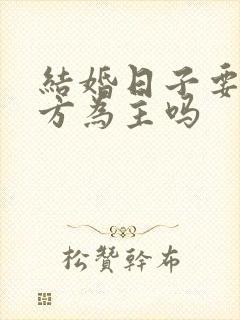 结婚日子要以女方为主吗