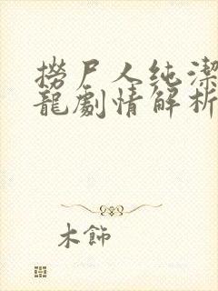 捞尸人纯洁滴小龙剧情解析