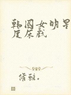 韩国女明星大尺度床戏