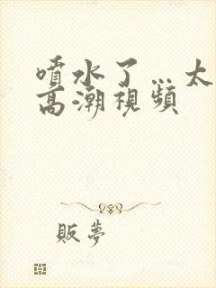 喷水了…太爽了高潮视频