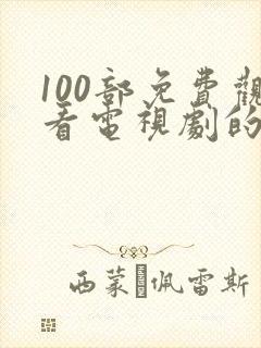 100部免费观看电视剧的软件