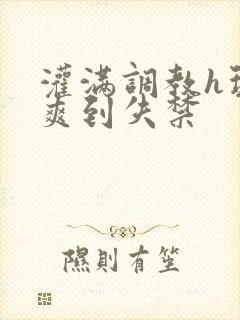 灌满调教h玩弄爽到失禁