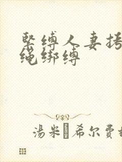 紧缚人妻拷问麻绳绑缚