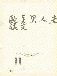 欧美黑人老妇性猛交