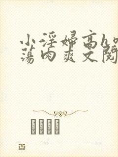 小淫妇高h喷水荡肉爽文阅读