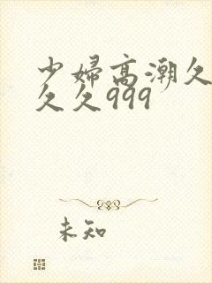 少妇高潮久久久久久999