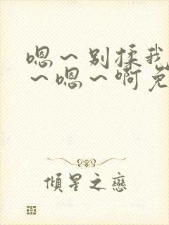 嗯～别揉我奶头～嗯～啊免费视频日