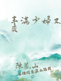 丰满少妇又紧又爽