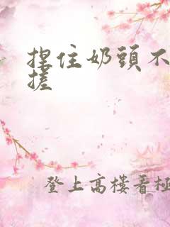 捏住奶头不停揉搓