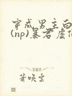 穿成男主白月光(np)暴君虚假白月光