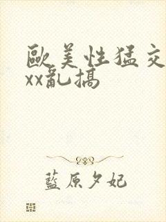 欧美性猛交xxxx乱搞