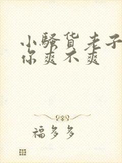 小骚货老子干的你爽不爽