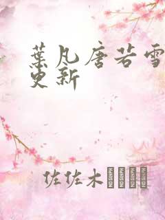 叶凡唐若雪最新更新