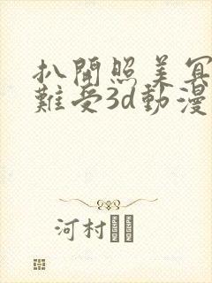 扒开照美冥狂揉难受3d动漫