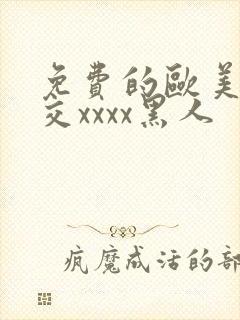 免费的欧美性猛交xxxx黑人