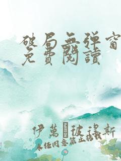 破局无弹窗全文免费阅读