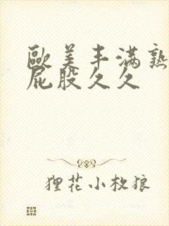 欧美丰满熟妇大屁股久久