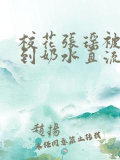 校花张瑶被调教到奶水直流小说