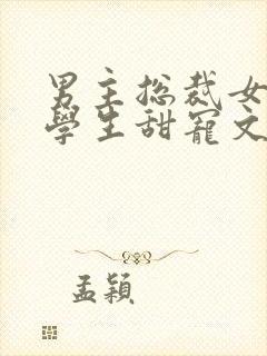 男主总裁女主大学生甜宠文