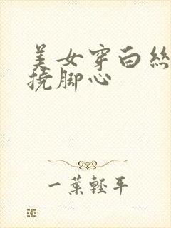 美女穿白丝袜被挠脚心