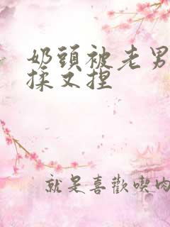 奶头被老男人又揉又捏