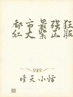 都市最强狂兵大红大紫正版最新