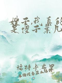 嫂子,我真的不是傻子叶凡免费阅读