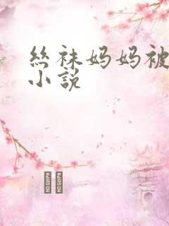 丝袜妈妈被同学小说